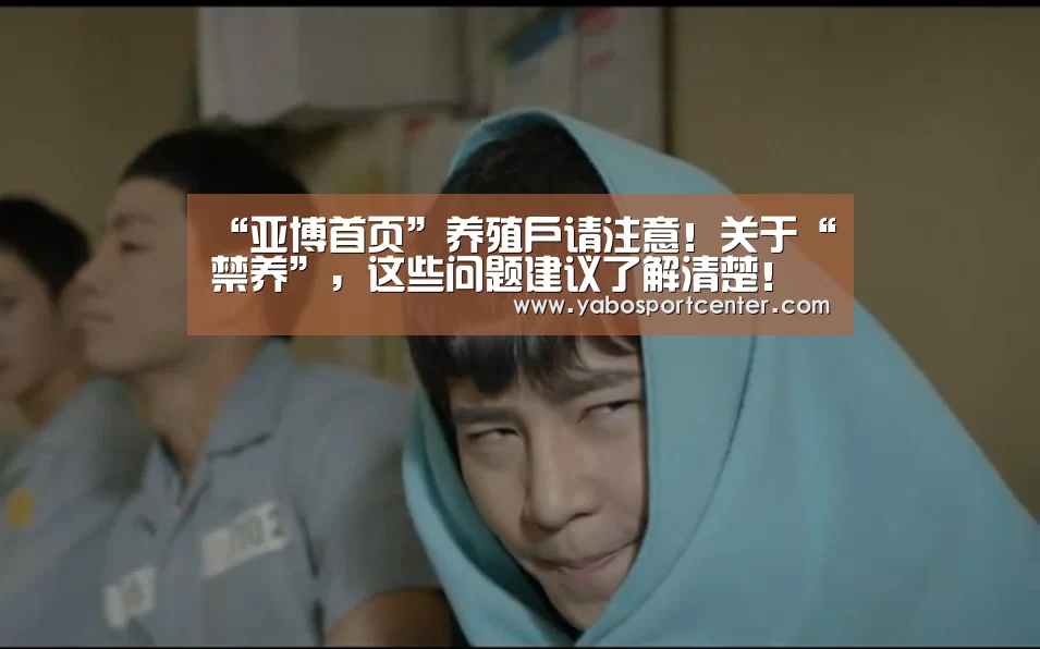“亚博首页”养殖户请注意!关于“禁养”,这些问题建议了解清楚!(图1) 亚博推荐