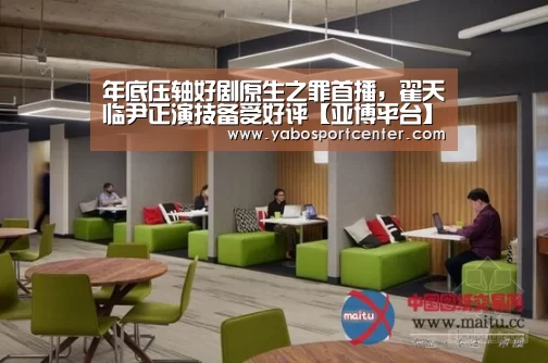 年底压轴好剧原生之罪首播,翟天临尹正演技备受好评【亚博平台】(图1) 亚博推荐