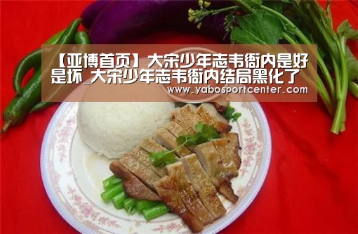 【亚博首页】大宋少年志韦衙内是好是坏_大宋少年志韦衙内结局黑化了吗(图1) 亚博游戏