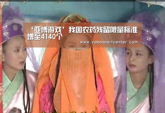 ‘亚博游戏’我国农药残留限量标准增至4140个(图1) 亚博平台